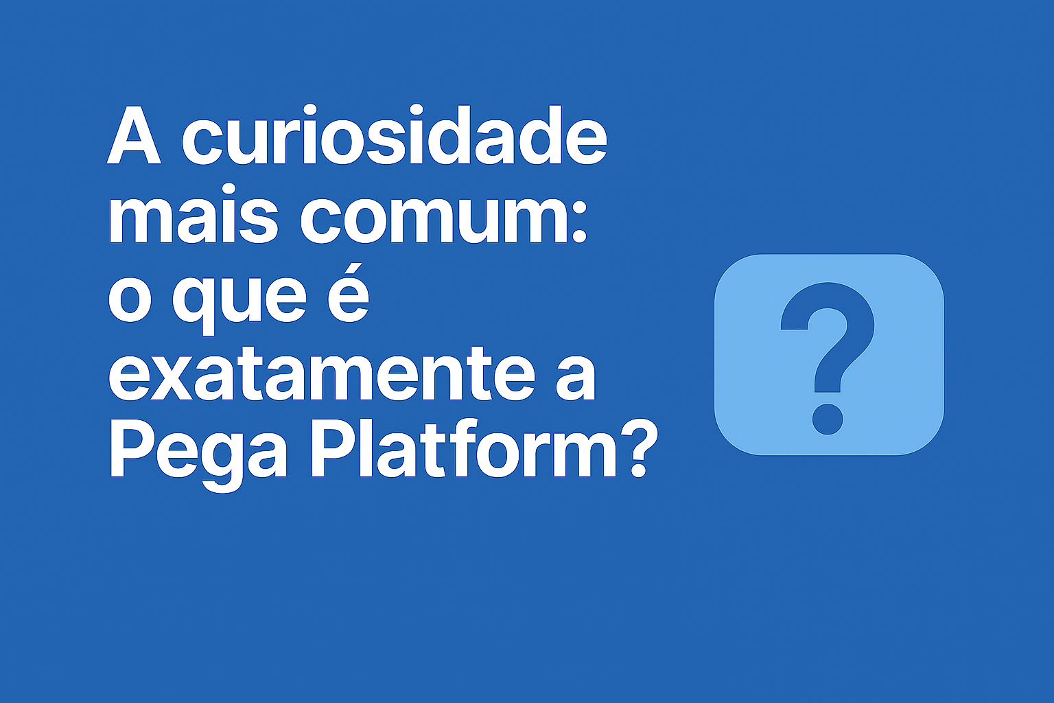 A curiosidade mais comum: O que é exatamente a Pega Platform?